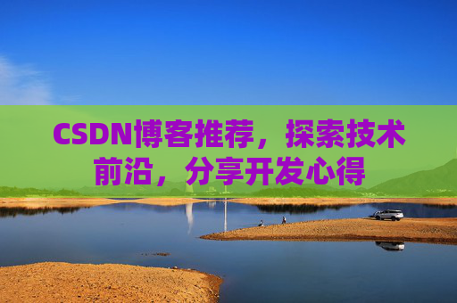 CSDN博客推荐,探索技术前沿,分享开发心得