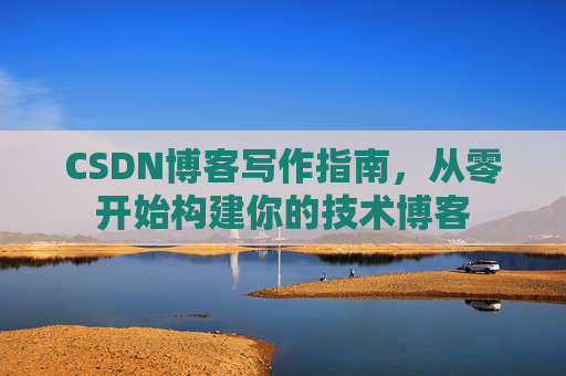 CSDN博客写作指南,从零开始构建你的技术博客